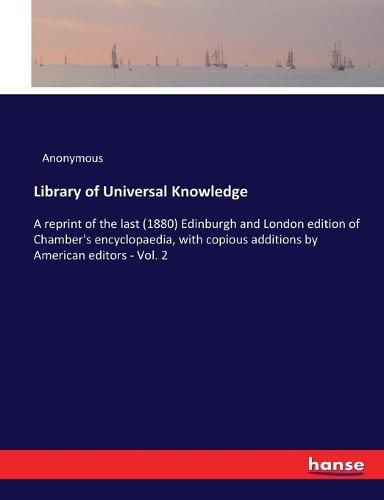 Cover image for Library of Universal Knowledge: A reprint of the last (1880) Edinburgh and London edition of Chamber's encyclopaedia, with copious additions by American editors - Vol. 2