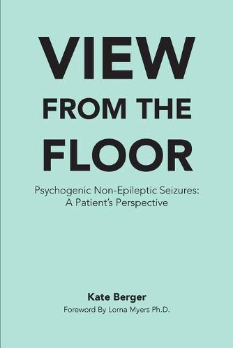 Cover image for View From The Floor: Psychogenic Non-Epileptic Seizures: A Patient's Perspective