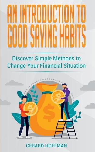 Cover image for An Introduction to Good Saving Habits: Discover Simple Methods to Change Your Financial Situation