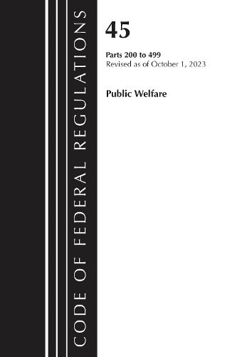 Cover image for Code of Federal Regulations, TITLE 45 PUBLIC WELFARE 200-499, Revised as of October 1, 2023