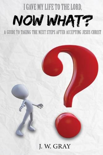 Cover image for I Gave My Life to the Lord, Now What? - A Guide to Taking the Next Steps After Accepting Jesus Christ