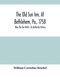 Cover image for The Old Sun Inn, At Bethlehem, Pa., 1758: Now The Sun Hotel; An Authentic History