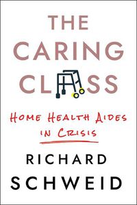 Cover image for The Caring Class: Home Health Aides in Crisis