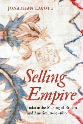 Cover image for Selling Empire: India in the Making of Britain and America, 1600-1830