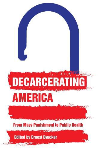 Cover image for Decarcerating America: From Mass Punishment to Public Health