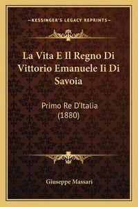 Cover image for La Vita E Il Regno Di Vittorio Emanuele II Di Savoia: Primo Re D'Italia (1880)