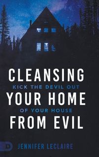 Cover image for Cleansing Your Home From Evil: Kick the Devil Out of Your House