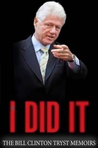 Cover image for I Did It - The Bill Clinton Tryst Memoirs