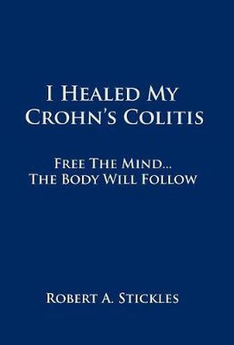 Cover image for I Healed My Crohn's Colitis: Free the Mind, the Body Will Follow