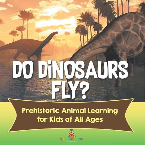 Cover image for Do Dinosaurs Fly? Prehistoric Animal Learning for Kids of All Ages