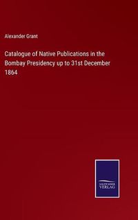 Cover image for Catalogue of Native Publications in the Bombay Presidency up to 31st December 1864