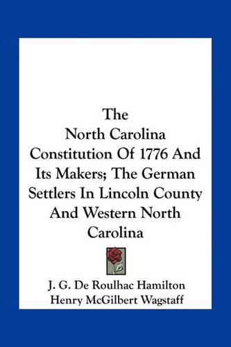 The North Carolina Constitution of 1776 and Its Makers; The German Settlers in Lincoln County and Western North Carolina