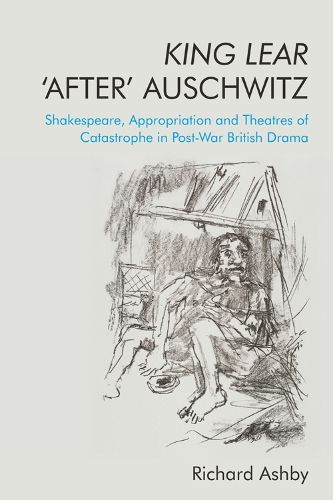 Cover image for King Lear 'After' Auschwitz: Shakespeare, Appropriation and Theatres of Catastrophe in Post-War British Drama