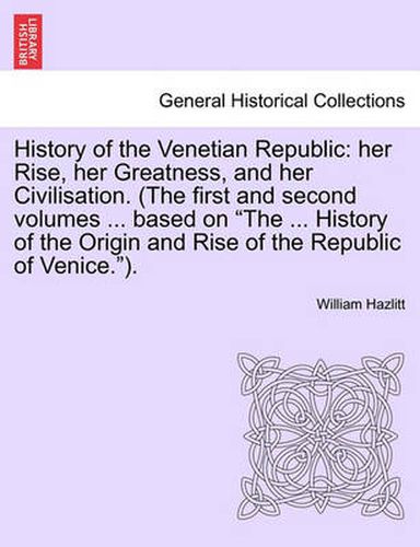 Cover image for History of the Venetian Republic: her Rise, her Greatness, and her Civilisation. (The first and second volumes ... based on The ... History of the Origin and Rise of the Republic of Venice.). Vol. I.