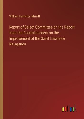 Report of Select Committee on the Report from the Commissioners on the Improvement of the Saint Lawrence Navigation