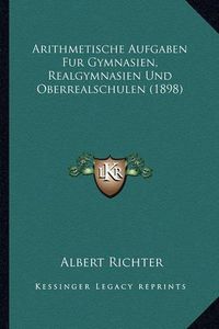 Cover image for Arithmetische Aufgaben Fur Gymnasien, Realgymnasien Und Oberrealschulen (1898)