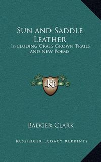 Cover image for Sun and Saddle Leather: Including Grass Grown Trails and New Poems