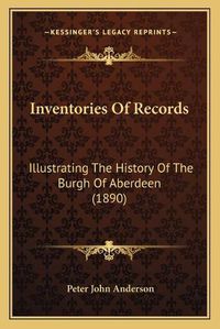 Cover image for Inventories of Records: Illustrating the History of the Burgh of Aberdeen (1890)