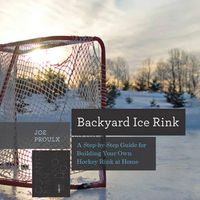 Cover image for Backyard Ice Rink: A Step-by-Step Guide for Building Your Own Hockey Rink at Home