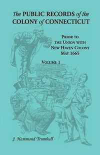 Cover image for The Public Records of the Colony of Connecticut, Prior to the Union with New Haven Colony, May 1665