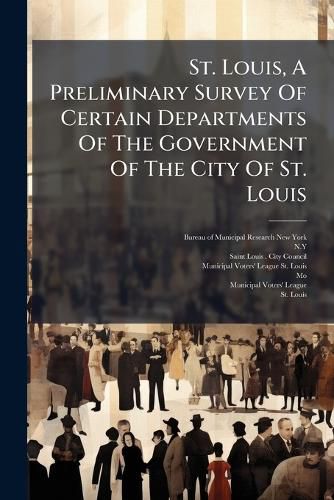 Cover image for St. Louis, A Preliminary Survey Of Certain Departments Of The Government Of The City Of St. Louis