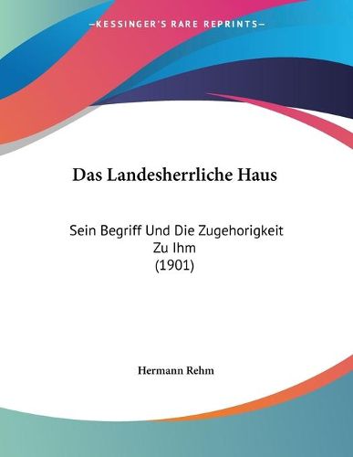 Cover image for Das Landesherrliche Haus: Sein Begriff Und Die Zugehorigkeit Zu Ihm (1901)