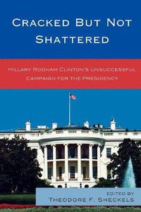 Cover image for Cracked but Not Shattered: Hillary Rodham Clinton's Unsuccessful Campaign for the Presidency