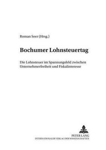 Cover image for Bochumer Lohnsteuertag: Die Lohnsteuer Im Spannungsfeld Zwischen Unternehmerfreiheit Und Fiskalinteresse