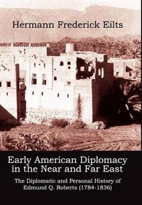 Cover image for Early American Diplomacy in the Near and Far East: The Diplomatic and Personal History of Edmund Q. Roberts (1784-1836)