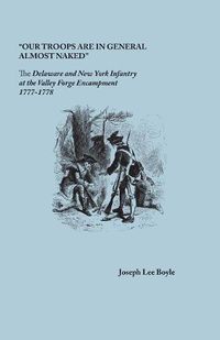 Cover image for Our Troops are in General Almost Naked: The Delaware and New York Infantry at the Valley Forge Encampment, 1777-1778