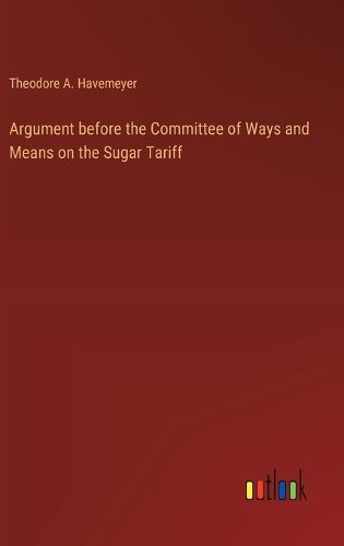 Cover image for Argument before the Committee of Ways and Means on the Sugar Tariff