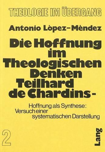 Die Hoffnung Im Theologischen Denken Teilhard de Chardins: Hoffnung ALS Synthese: Versuch Einer Systematischen Darstellung