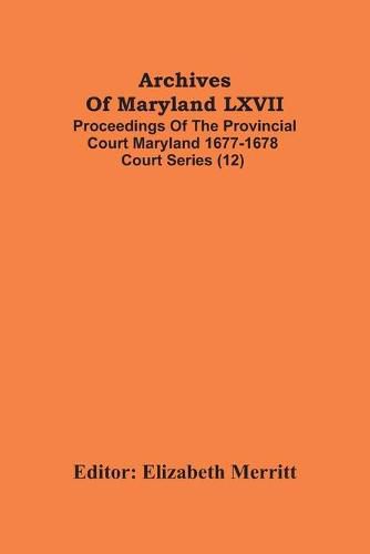 Cover image for Archives Of Maryland LXVII; Proceedings Of The Provincial Court Maryland 1677-1678 Court Series (12)
