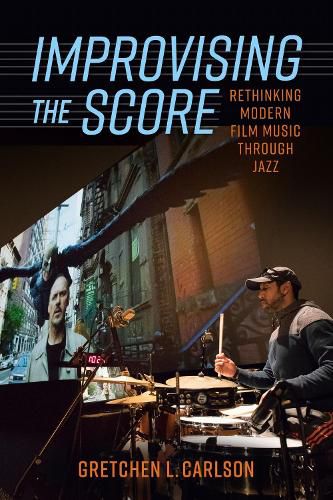 Cover image for Improvising the Score: Rethinking Modern Film Music through Jazz