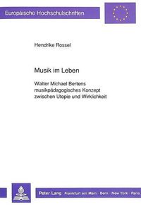 Cover image for Musik Im Leben: Walter Michael Bertens Musikpaedagogisches Konzept Zwischen Utopie Und Wirklichkeit