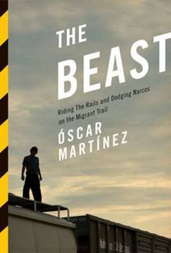 The Beast: Riding the Rails and Dodging Narcos on the Migrant Trail