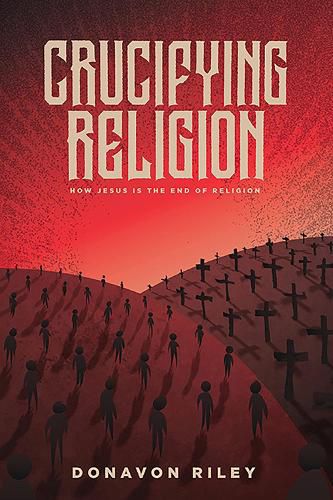 Cover image for Crucifying Religion: How Jesus is the End of Religion