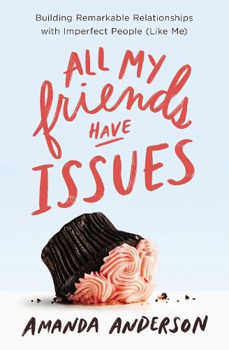 Cover image for All My Friends Have Issues: Building Remarkable Relationships with Imperfect People (Like Me)