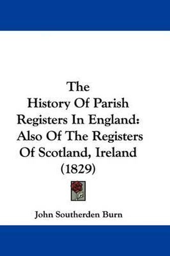 The History Of Parish Registers In England: Also Of The Registers Of Scotland, Ireland (1829)