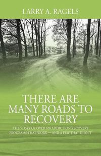 Cover image for There Are Many Roads to Recovery: The Story of Over 100 Addiction Recovery Programs That Work --- and a Few That Didn't