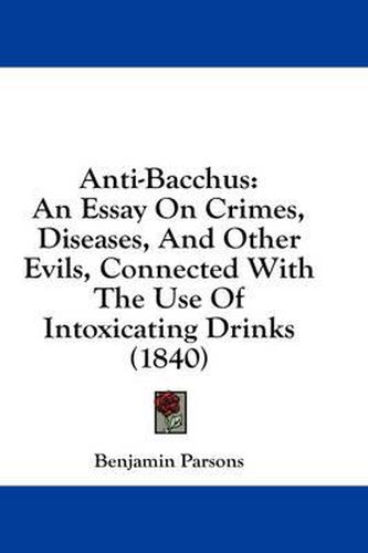 Cover image for Anti-Bacchus: An Essay on Crimes, Diseases, and Other Evils, Connected with the Use of Intoxicating Drinks (1840)