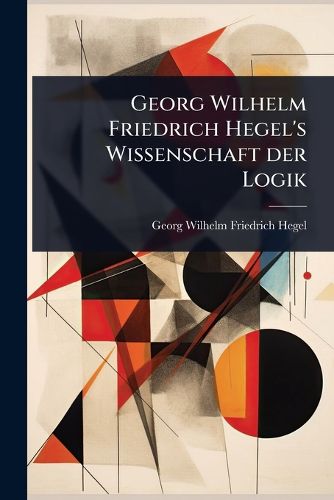 Cover image for Georg Wilhelm Friedrich Hegel's Wissenschaft der Logik