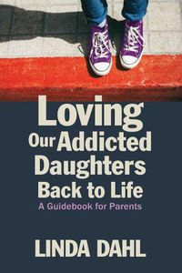 Cover image for Loving Our Addicted Daughters Back to Life: A Guidebook for Parents