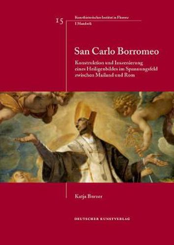 Cover image for San Carlo Borromeo: Konstruktion und Inszenierung eines Heiligenbildes im Spannungsfeld zwischen Mailand und Rom