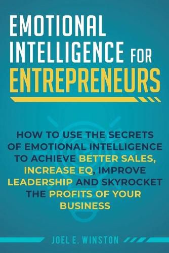 Cover image for Emotional Intelligence for Entrepreneurs: How to Use the Secrets of Emotional Intelligence to Achieve Better Sales, Increase EQ, Improve Leadership, and Skyrocket the Profits of Your Business