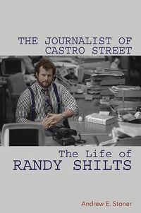 Cover image for The Journalist of Castro Street: The Life of Randy Shilts