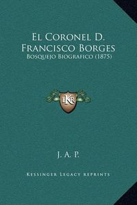 Cover image for El Coronel D. Francisco Borges: Bosquejo Biografico (1875)