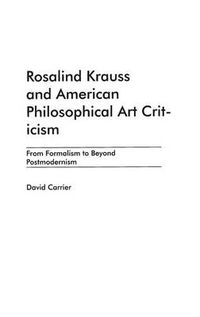 Cover image for Rosalind Krauss and American Philosophical Art Criticism: From Formalism to Beyond Postmodernism