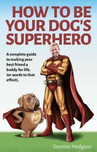 Cover image for How to be Your Dog's Superhero: Transform Your Dastardly Dog Using the Power of Play