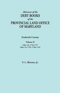 Cover image for Abstracts of the Debt Books of the Provincial Land Office of Maryland. Frederick County, Volume II: Liber 22: 1756-1757; Liber 23: 1759, 1760, 1761